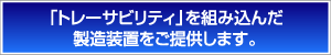 ［トレーサビリティ」を組み込んだ製造装置をご提供します。