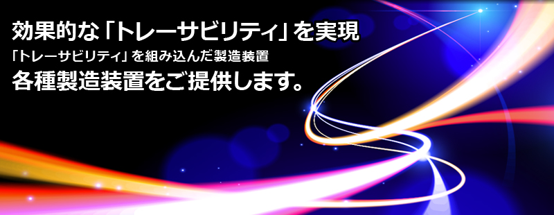 効果的な「トレーサビリティ」を実現。「トレーサビリティ」を組み込んだ製造装置、各種製造装置をご提供します。